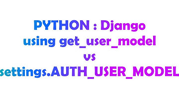 PYTHON : Django using get_user_model vs settings.AUTH_USER_MODEL