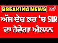 SPECIAL INTENSIVE REVISION | ਅੱਜ ਦੇਸ਼ ਭਰ 'ਚ SIR  ਦਾ ਹੋਵੇਗਾ ਐਲਾਨ | Latest News |  News18 Punjab