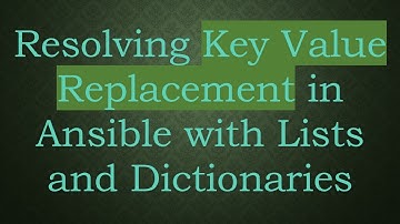 Resolving Key Value Replacement in Ansible with Lists and Dictionaries