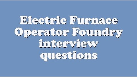 Electric Furnace Operator Foundry interview questions