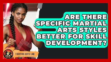 Are There Specific Martial Arts Styles Better for Skill Development? - Fighting Arts Lab