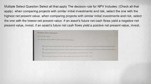 Multiple Select Question Select all that apply The decision rule for NPV Includes: (Check all that a