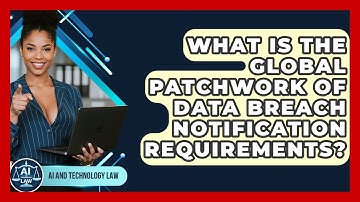 What Is The Global Patchwork Of Data Breach Notification Requirements? - AI and Technology Law