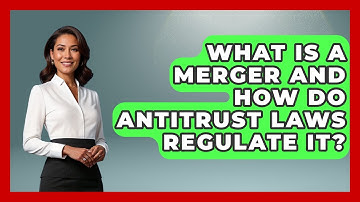What Is A Merger And How Do Antitrust Laws Regulate It? - The Right Politics