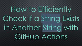 How to Efficiently Check if a String Exists in Another String with GitHub Actions