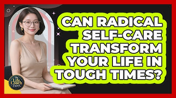 Can Radical Self-care Transform Your Life In Tough Times? - The Life Coach Expert