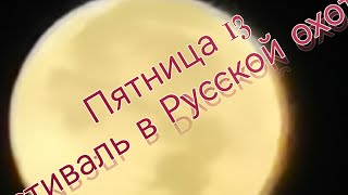 Пятница 13.Фестиваль в Русской Охоте!!!