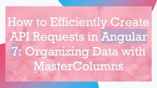 How to Efficiently Create API Requests in Angular 7: Organizing Data with MasterColumns