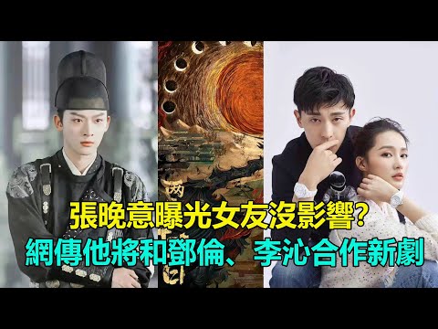 張晚意女友曝光沒影響？網傳他將和鄧倫、李沁合作   #張晚意#鄧倫#李沁#覺醒年代#喬家的兒女#風起霓裳