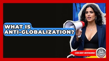 What Is Anti-Globalization? - Learn About Libertarianism