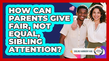 How Can Parents Give Fair, Not Equal, Sibling Attention? - Sibling Harmony Hub