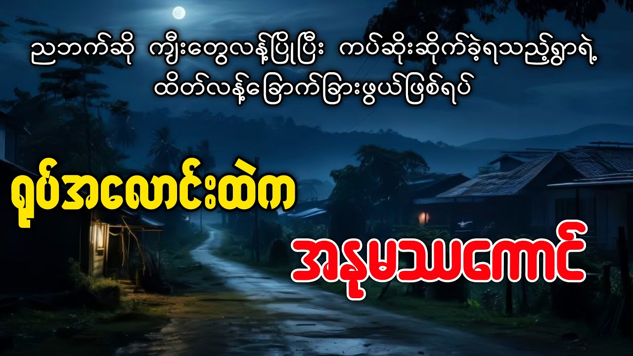 ညဘက်ဆိုရင် ကျီးတွေလန့်ပြိုပြီး ကပ်ဆိုးဆိုက်ခံခဲ့ရသည့်ရွာ ( ရုပ်အလောင်းထဲက အနုမဿကောင် )