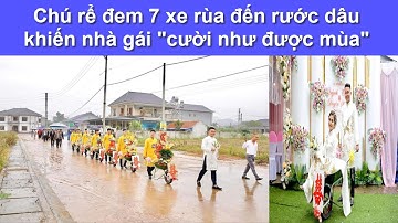 Chú rể đem 7 xe rùa đến rước dâu khiến nhà gái "cười như được mùa"
