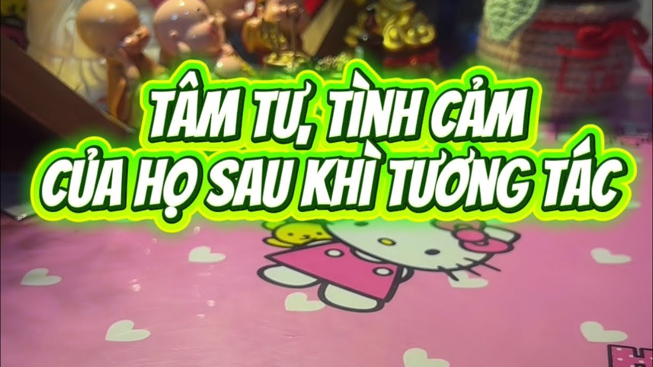 Tâm tư, tình cảm của họ sau khi tương tác