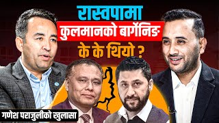 रास्वपामा कुलमानको बार्गेनिङ के के थियो ? गणेश पराजुलीको खुलासा || Inside Kulman’s Bargaining at RSP