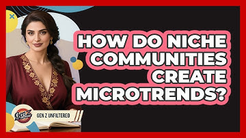 How Do Niche Communities Create Microtrends? - Gen Z Unfiltered