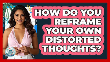How Do You Reframe Your Own Distorted Thoughts?