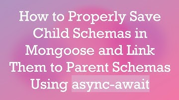 How to Properly Save Child Schemas in Mongoose and Link Them to Parent Schemas Using async-await