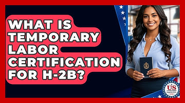 What Is Temporary Labor Certification For H-2B? - US Citizenship Immigration Guide