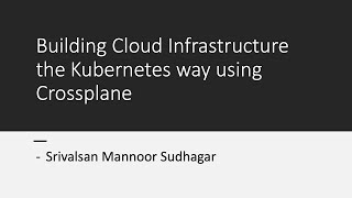 Srivalsan Mannoor @ AWS - How to build the Cloud Infrastructure in the K8s style using Crossplane