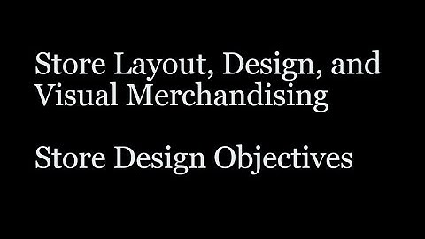 Store Layout, Design, & Visual Merchandising - Store Design Objectives