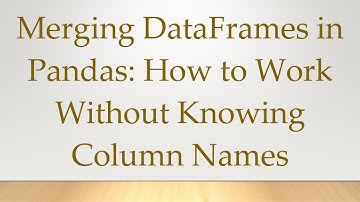Merging DataFrames in Pandas: How to Work Without Knowing Column Names