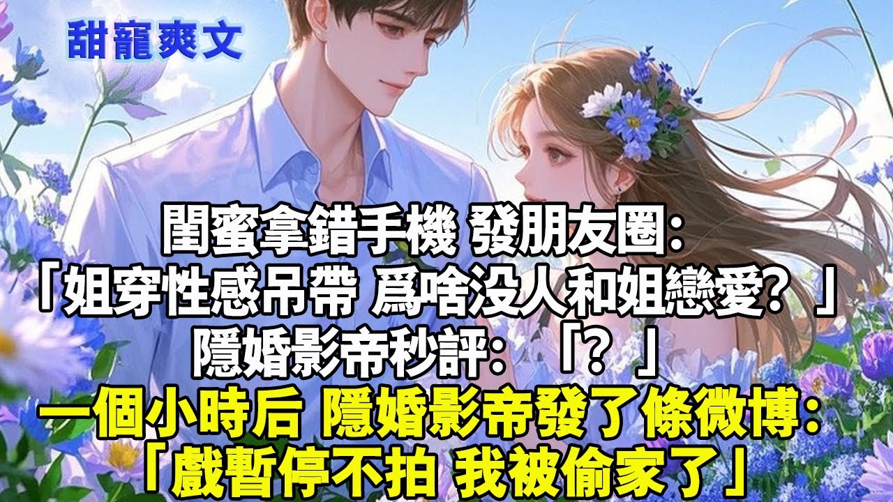 閨蜜拿錯手機，發朋友圈：「姐穿性感吊帶，為啥沒人和姐戀愛？」隱婚影帝秒評：「？」一個小時後，隱婚影帝發了條微博：「戲暫停不拍，我被偷家了」