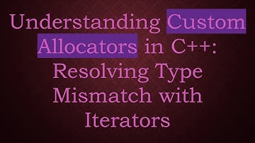 Understanding Custom Allocators in C++: Resolving Type Mismatch with Iterators