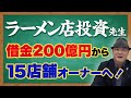 【ラーメン店投資先生 藏本 猛Jr】借金200億円から15店舗オーナーへの道のり