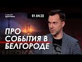 Арестович: По поводу событий в Белгороде. 01.04