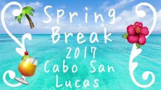 Spring Break 2017 - Cabo San Lucas, Mexico