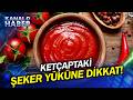 Ket&ccedil;aptaki Gizli Şeker Miktarı Şaşırtıyor! Masum Bir Sos Mu, Gizli Şeker Bombası Mı?
