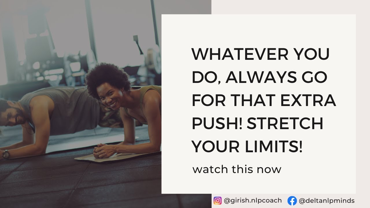 Whatever you do, always go for that extra push! Stretch your limits!