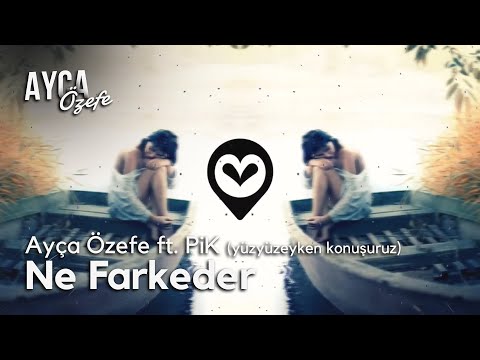 Ne Farkeder-Ayça Özefe ft. PiK (yüzyüzeyken konuşuruz)