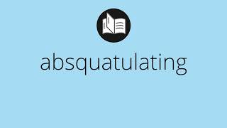 What ABSQUATULATING means • absquatulating MEANING • absquatulating DEFINITION