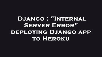 Django : "Internal Server Error" deploying Django app to Heroku