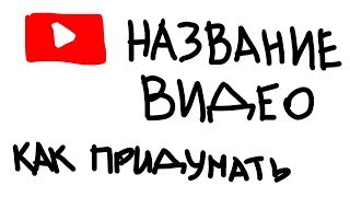 ПРИДУМАТЬ НАЗВАНИЕ ДЛЯ ВИДЕО НА ЮТУБЕ. КАК НАЗВАТЬ ВИДЕО НА ЮТУБЕ. СОСТАВИТЬ НАЗВАНИЕ ДЛЯ ВИДЕО ЮТУБ