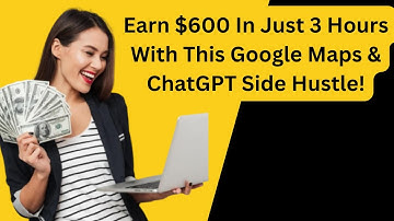 Earn $600 In Just 3 Hours With This Google Maps & ChatGPT Side Hustle!