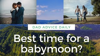 When is the best time for a babymoon (advice for dads)
