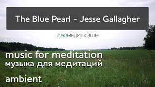 Музыка для медитаций. Meditation music. The Blue Pearl - Jesse Gallagher. Ambient music