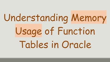 Understanding Memory Usage of Function Tables in Oracle
