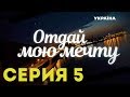 Отдай мою мечту (Серия 5)