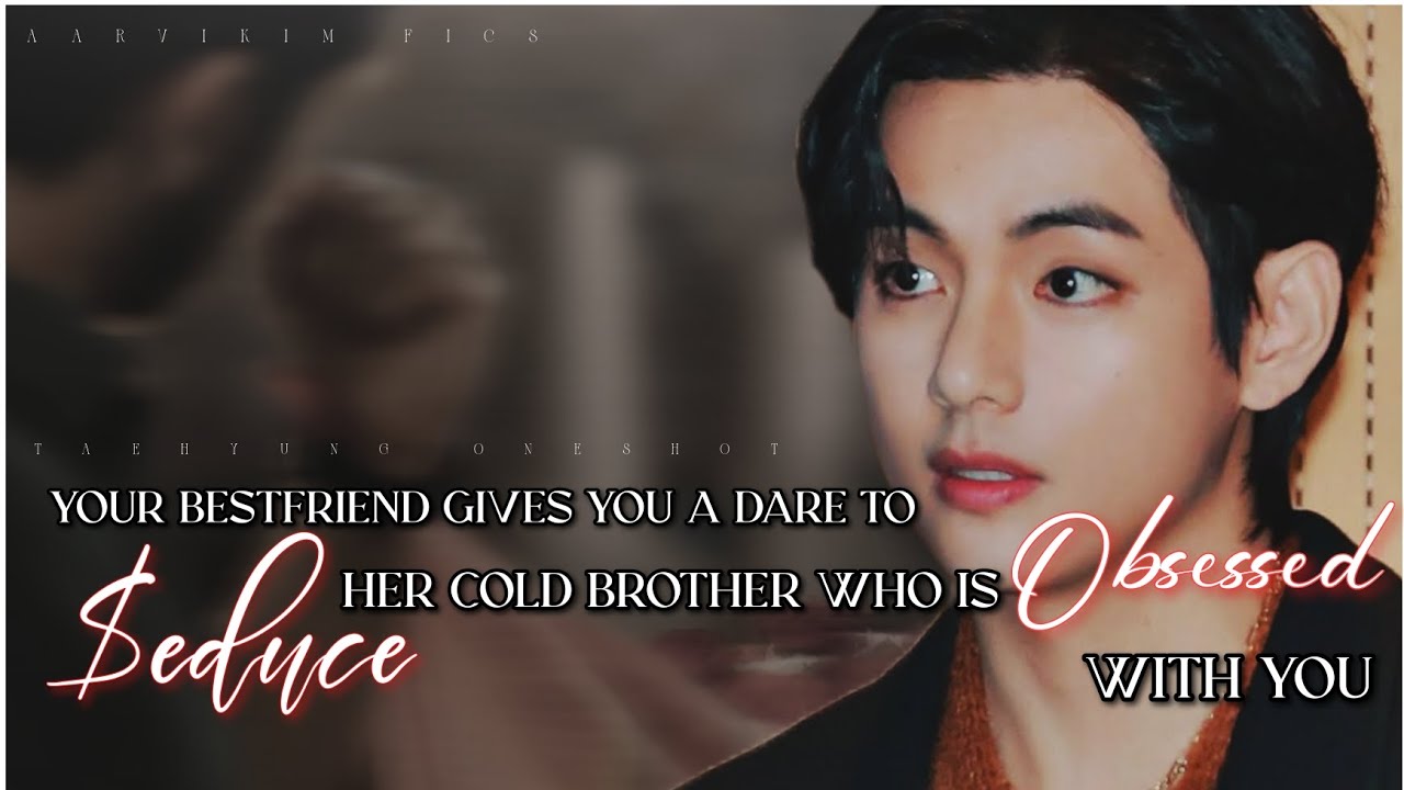 Your bestfriend's gives you a dare to $educe her cold brother who is...| #taehyungff #btsindianff