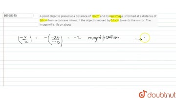 A point object is placed at a distamce of 10 cm anad its real image is formed at a distance of 2...