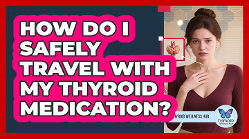 How Do I Safely Travel With My Thyroid Medication? - Thyroid Wellness Hub