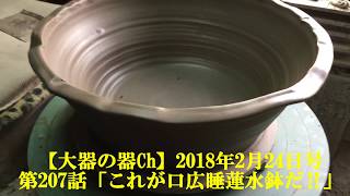 【大器の器Ch】#207_180224「これが口広睡蓮水鉢だ‼」