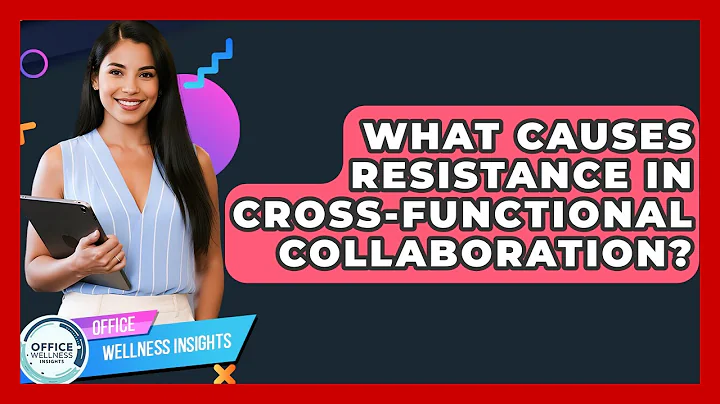 What Causes Resistance In Cross-functional Collaboration? - Office Wellness Insights