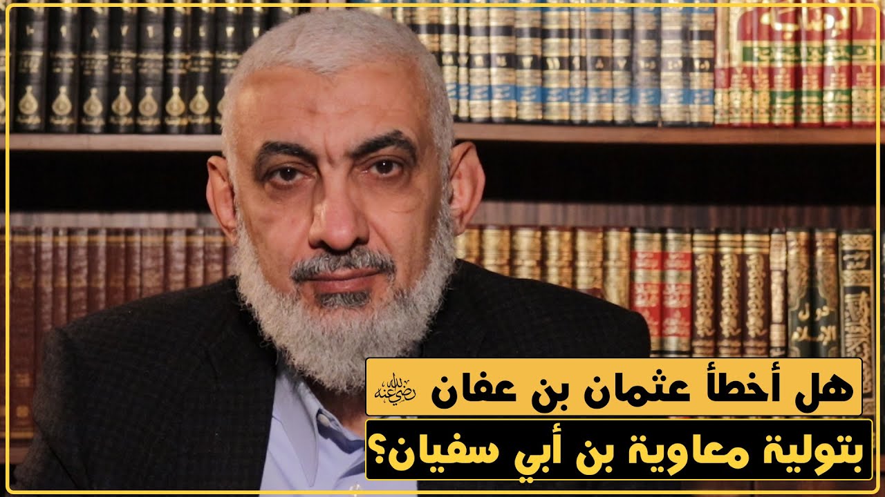 هل أخطأ عثمان بن عفان رضي الله عنه بتولية معاوية بن أبي سفيان؟