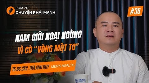 CHUYỆN PHÁI MẠNH – TẬP 36: Nam giới ngại ngùng vì có "vòng một to"