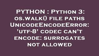 PYTHON : Python 3: os.walk() file paths UnicodeEncodeError: 'utf-8' codec can't encode: surrogates n